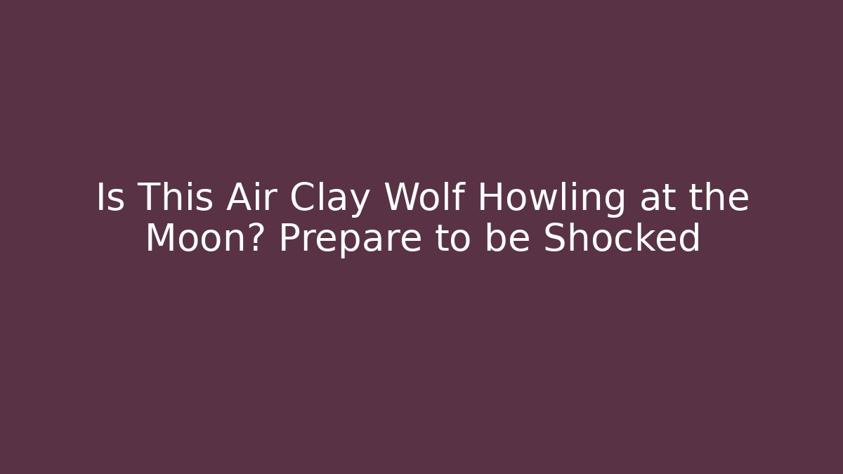 Is This Air Clay Wolf Howling at the Moon? Prepare to be Shocked