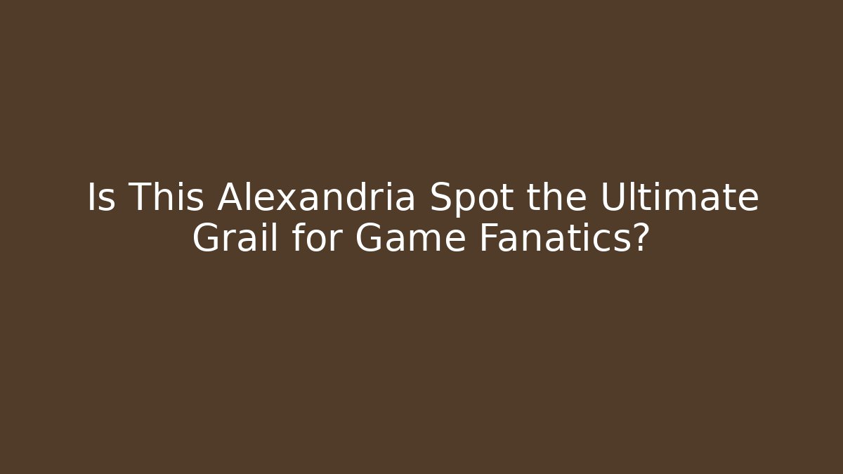 Is This Alexandria Spot the Ultimate Grail for Game Fanatics?