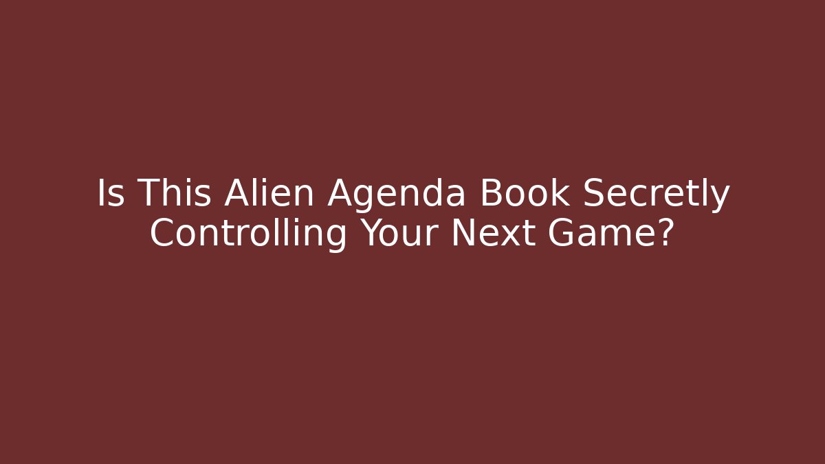 Is This Alien Agenda Book Secretly Controlling Your Next Game?