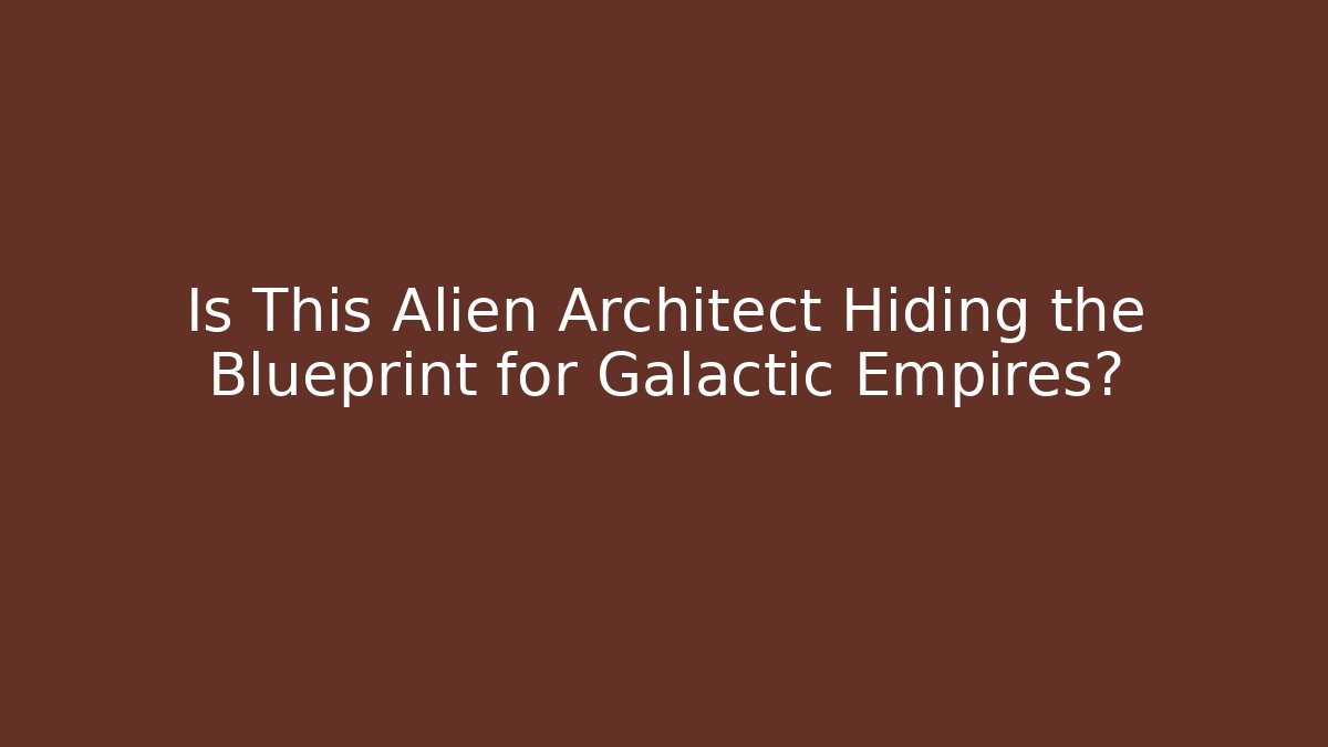Is This Alien Architect Hiding the Blueprint for Galactic Empires?