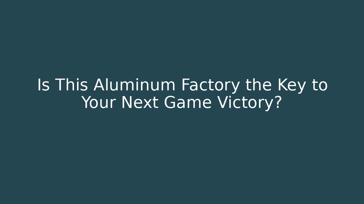 Is This Aluminum Factory the Key to Your Next Game Victory?