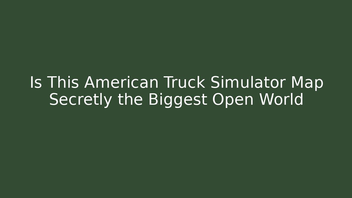 Is This American Truck Simulator Map Secretly the Biggest Open World