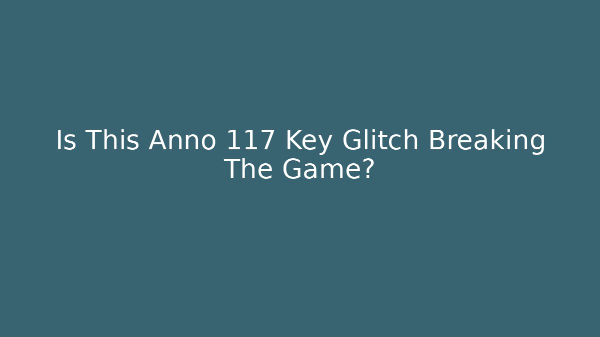 Is This Anno 117 Key Glitch Breaking The Game?