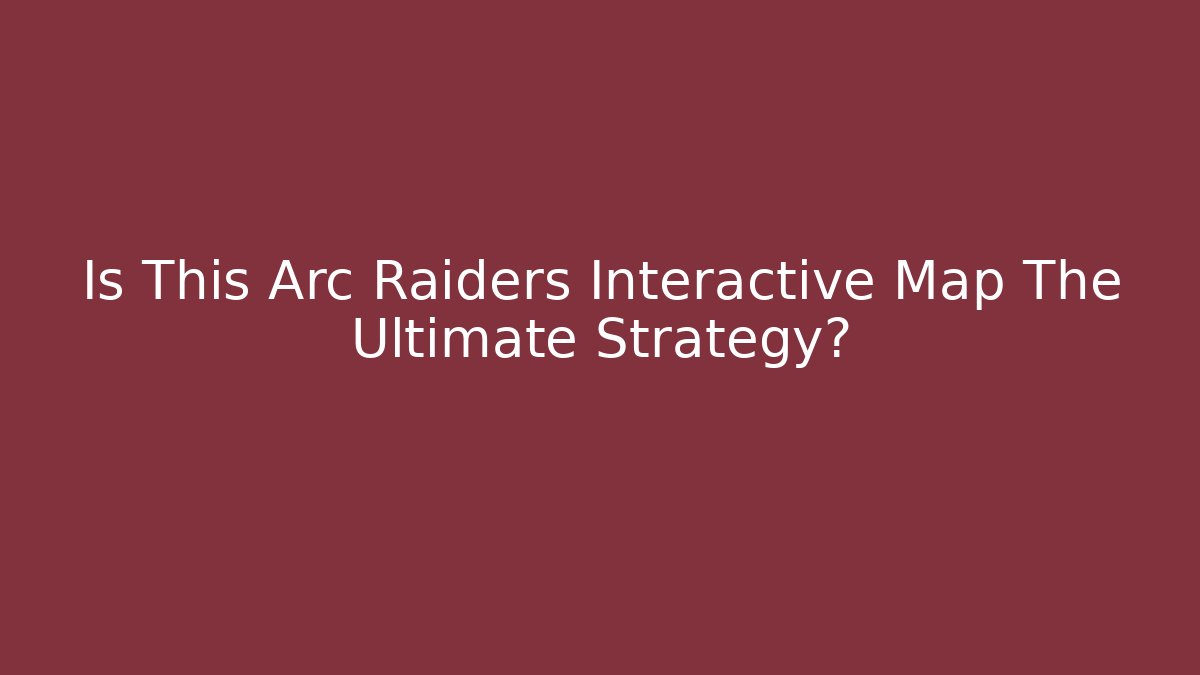 Is This Arc Raiders Interactive Map The Ultimate Strategy?