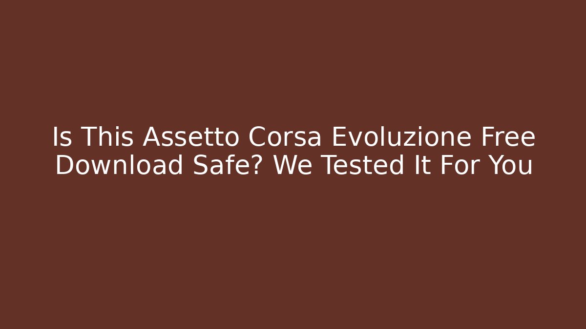 Is This Assetto Corsa Evoluzione Free Download Safe? We Tested It For You
