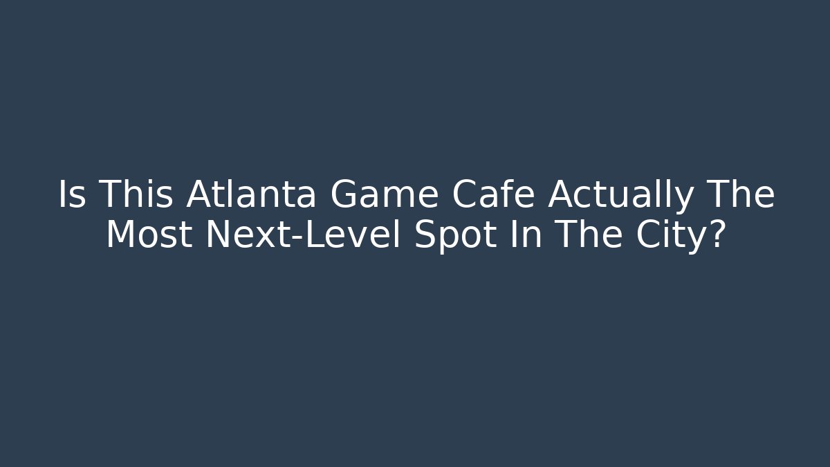 Is This Atlanta Game Cafe Actually The Most Next-Level Spot In The City?