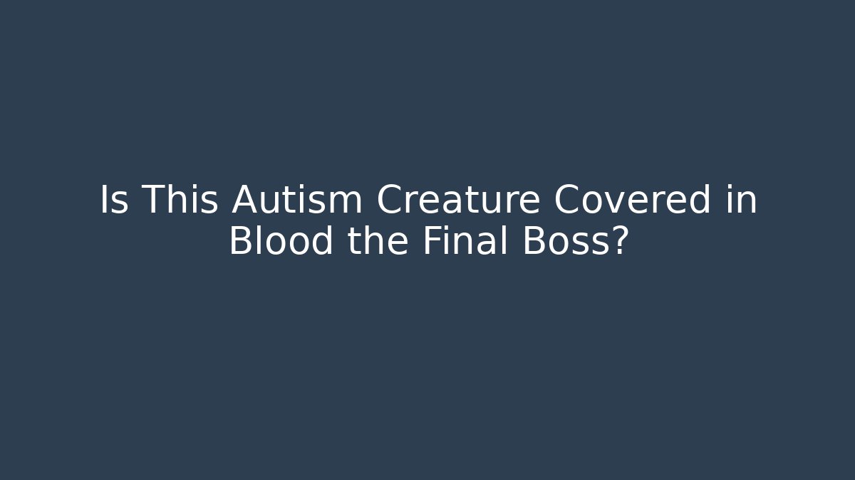 Is This Autism Creature Covered in Blood the Final Boss?