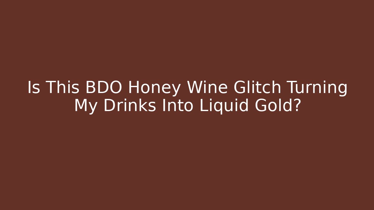 Is This BDO Honey Wine Glitch Turning My Drinks Into Liquid Gold?