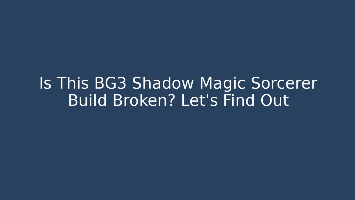 Is This BG3 Shadow Magic Sorcerer Build Broken? Let’s Find Out
