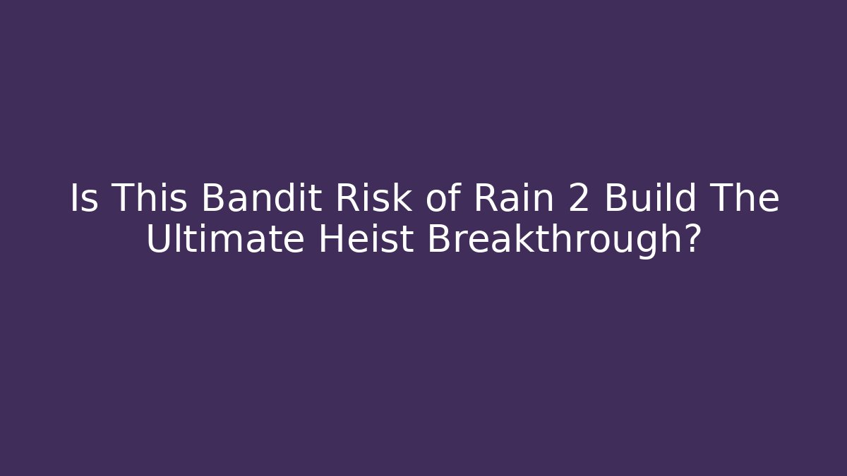 Is This Bandit Risk of Rain 2 Build The Ultimate Heist Breakthrough?
