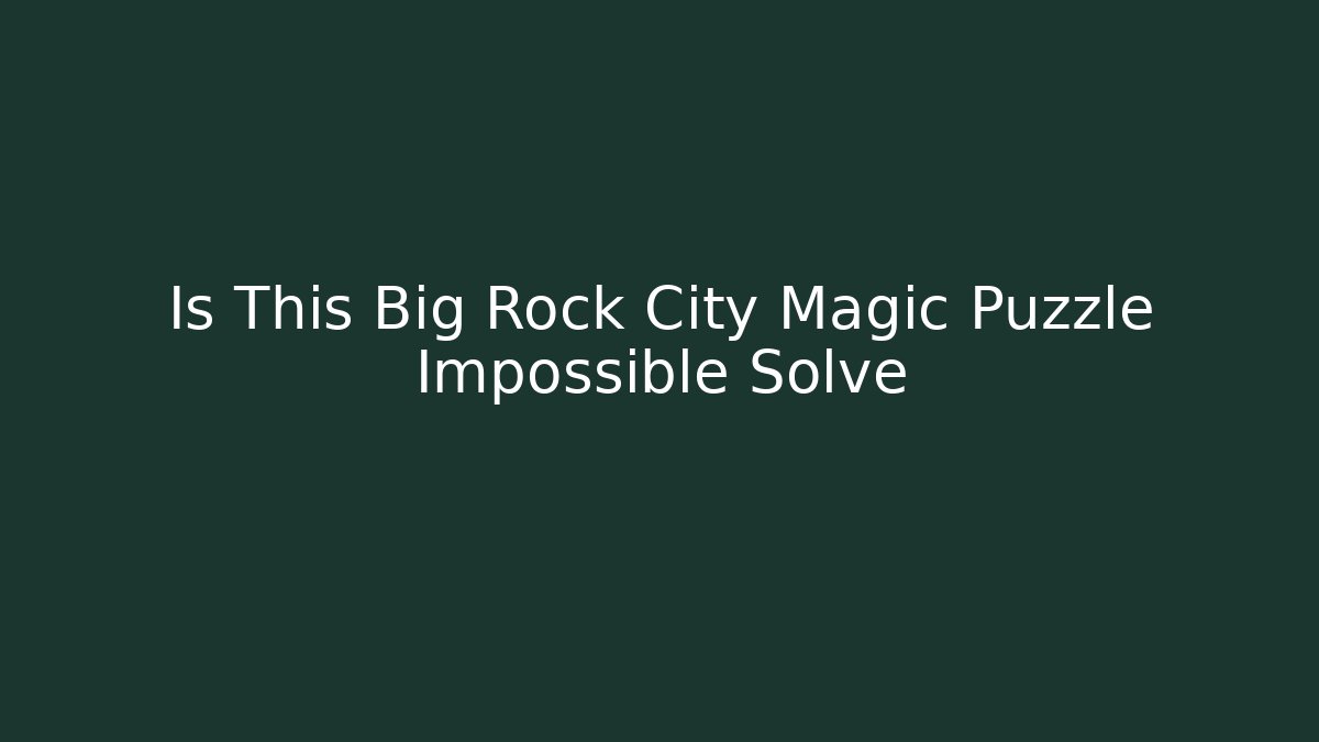 Is This Big Rock City Magic Puzzle Impossible Solve