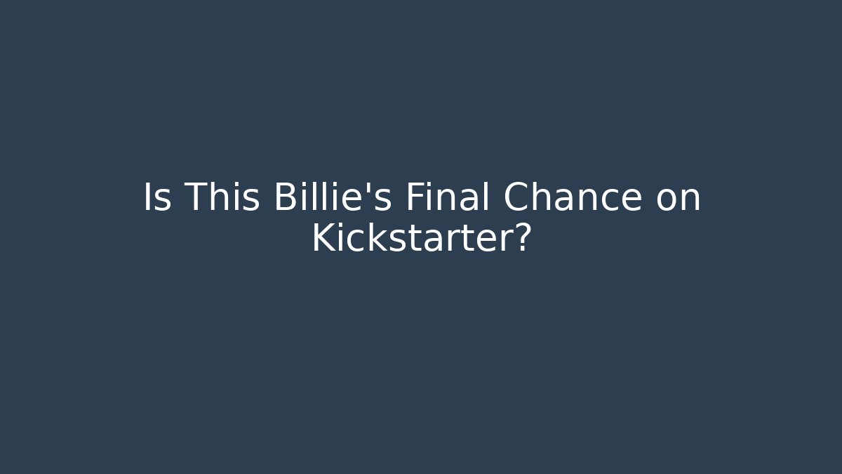 Is This Billie's Final Chance on Kickstarter?