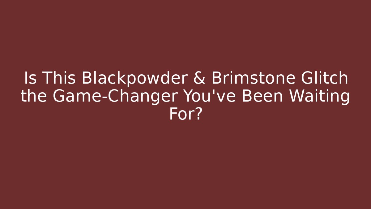 Is This Blackpowder & Brimstone Glitch the Game-Changer You’ve Been Waiting For?