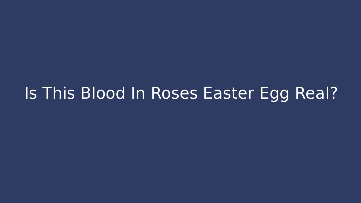 Is This Blood In Roses Easter Egg Real? - Create More Assets