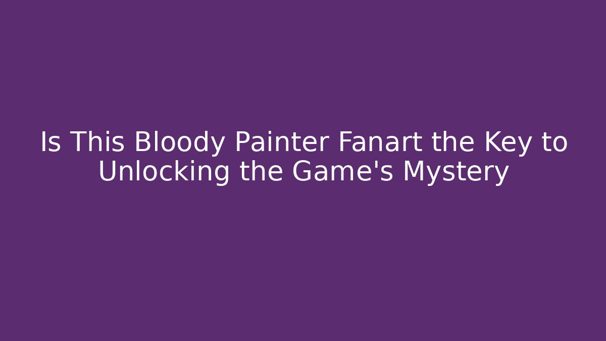 Is This Bloody Painter Fanart the Key to Unlocking the Game's Mystery