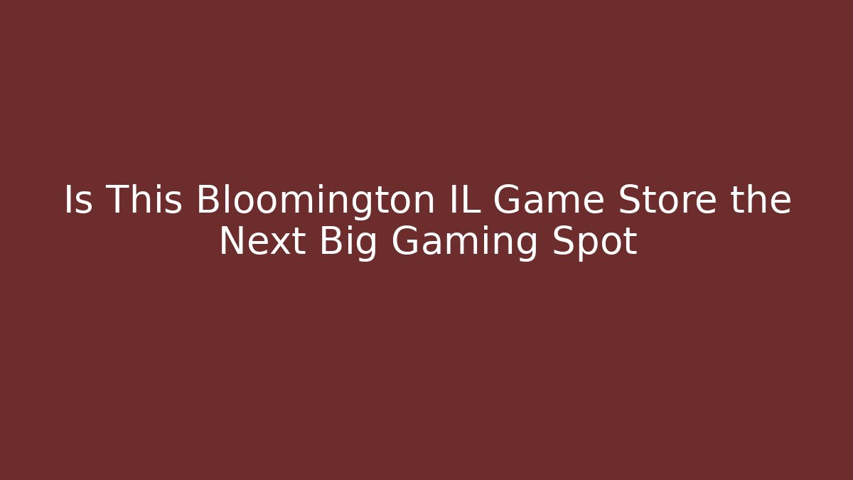 Is This Bloomington IL Game Store the Next Big Gaming Spot
