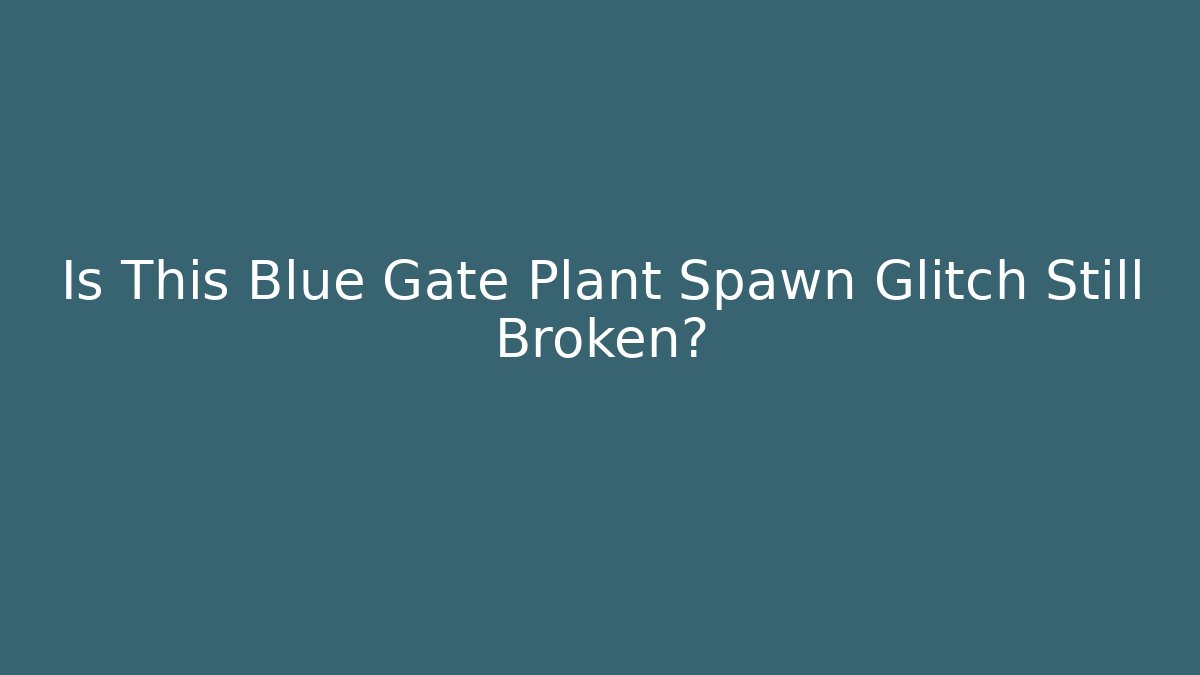 Is This Blue Gate Plant Spawn Glitch Still Broken? - Create More Assets