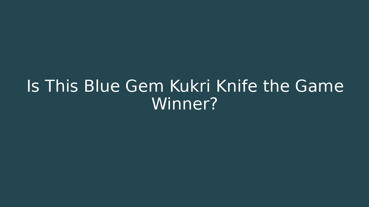 Is This Blue Gem Kukri Knife the Game Winner?
