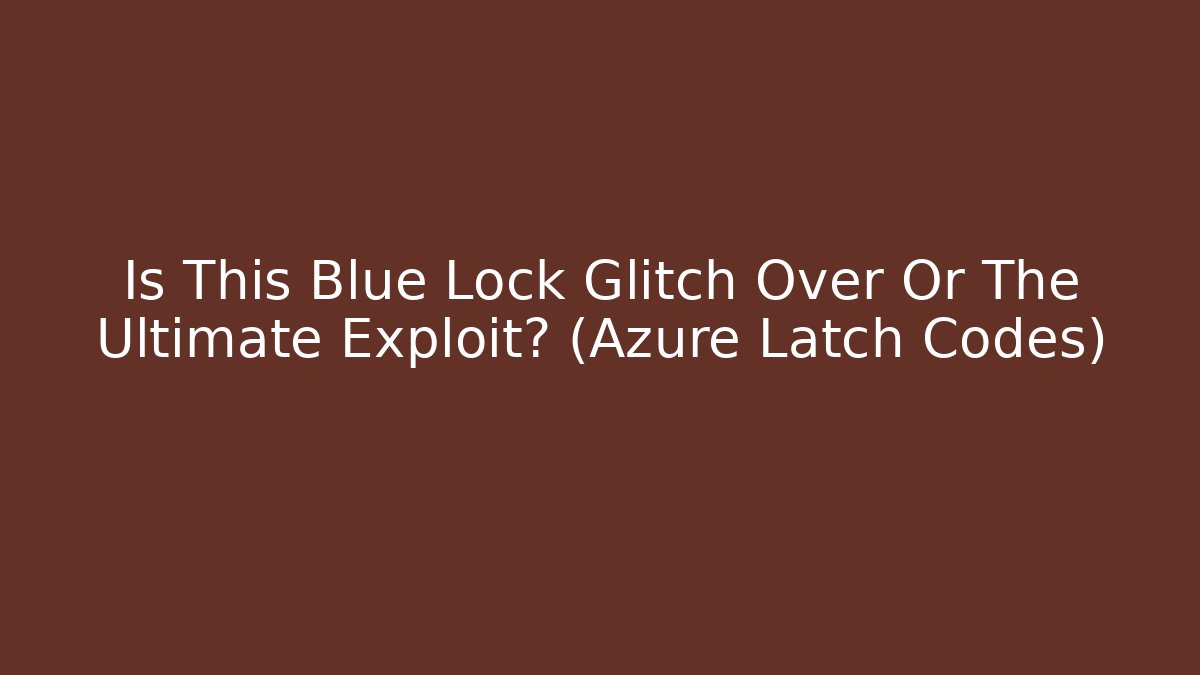 Is This Blue Lock Glitch Over Or The Ultimate Exploit? (Azure Latch Codes) - Create More Assets