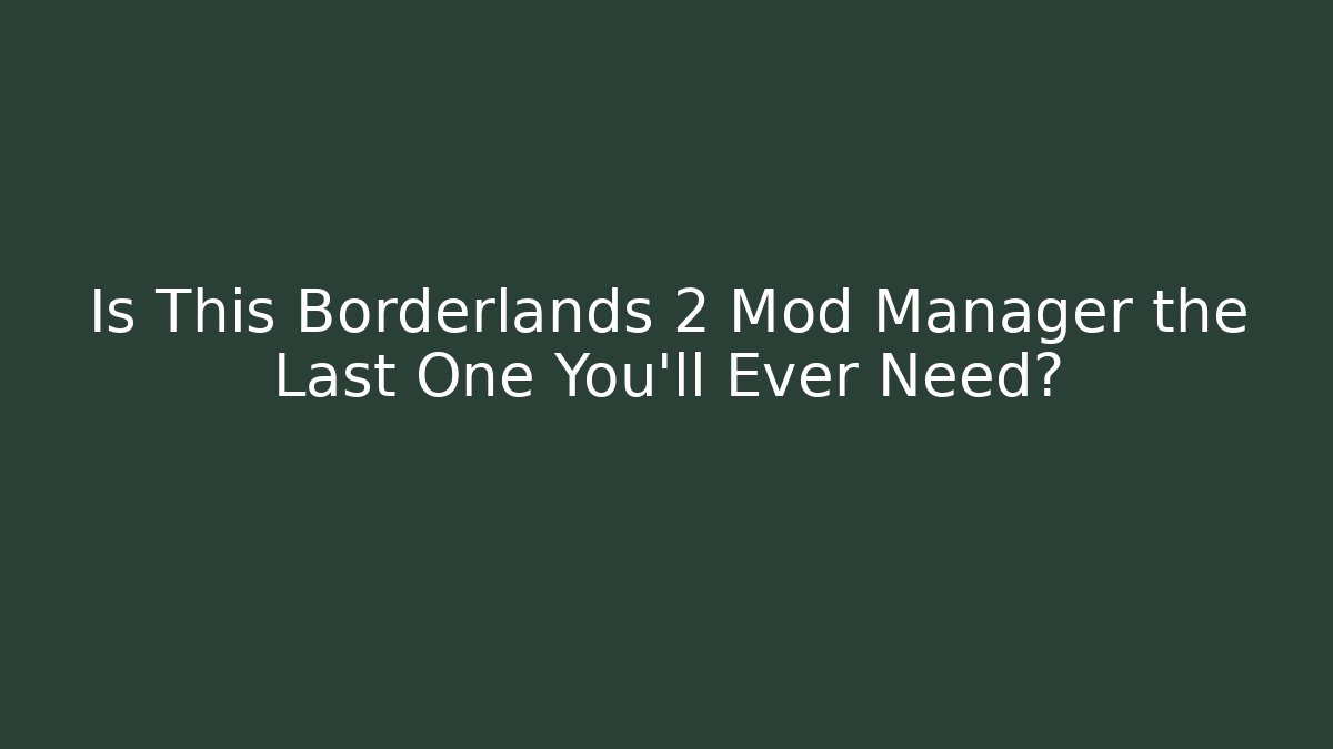 Is This Borderlands 2 Mod Manager the Last One You’ll Ever Need?