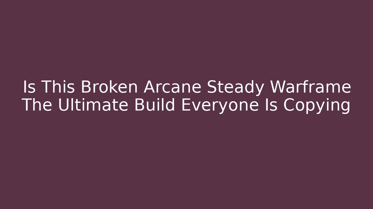 Is This Broken Arcane Steady Warframe The Ultimate Build Everyone Is Copying