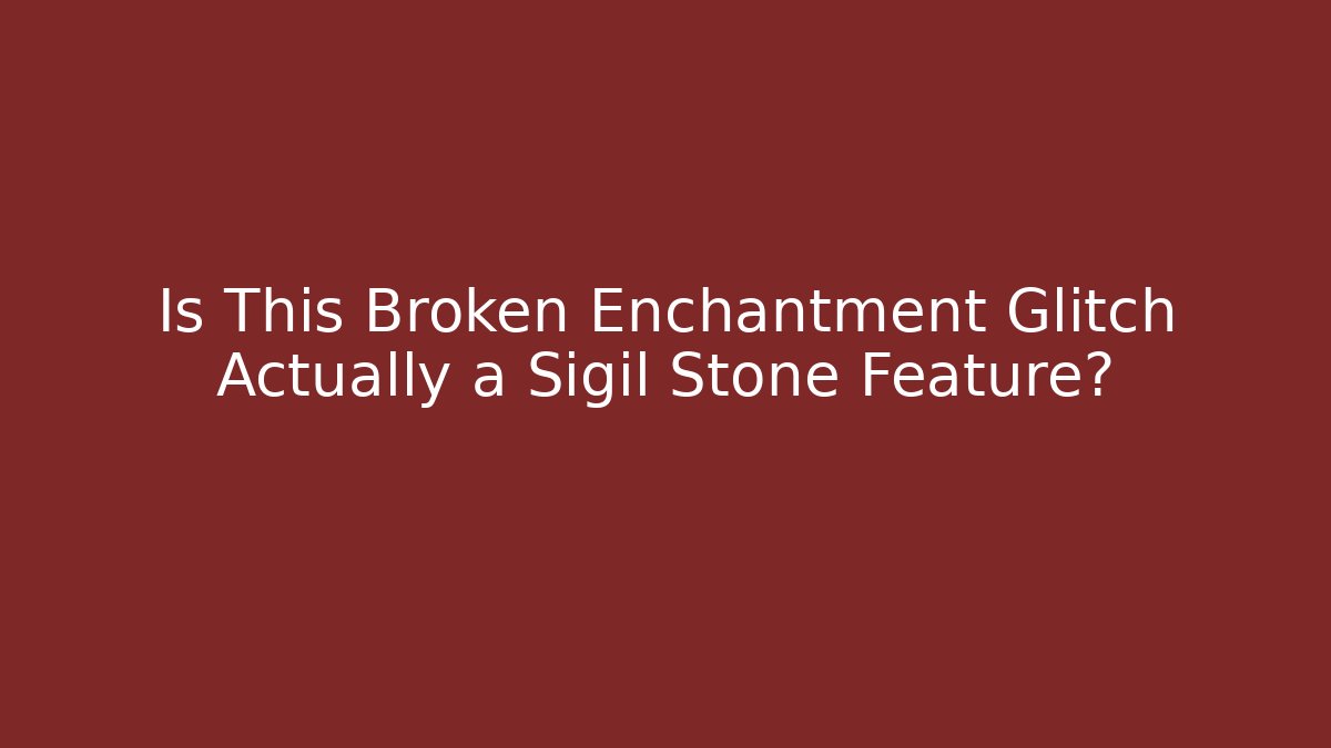 Is This Broken Enchantment Glitch Actually a Sigil Stone Feature?
