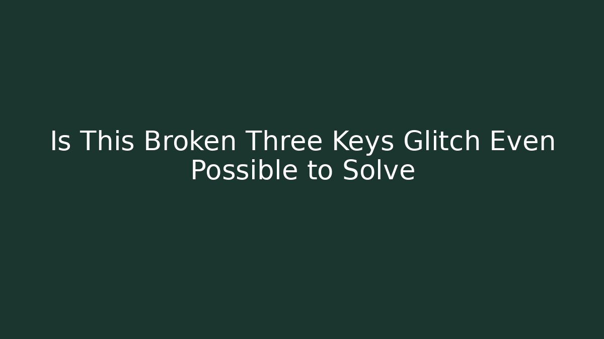 Is This Broken Three Keys Glitch Even Possible to Solve