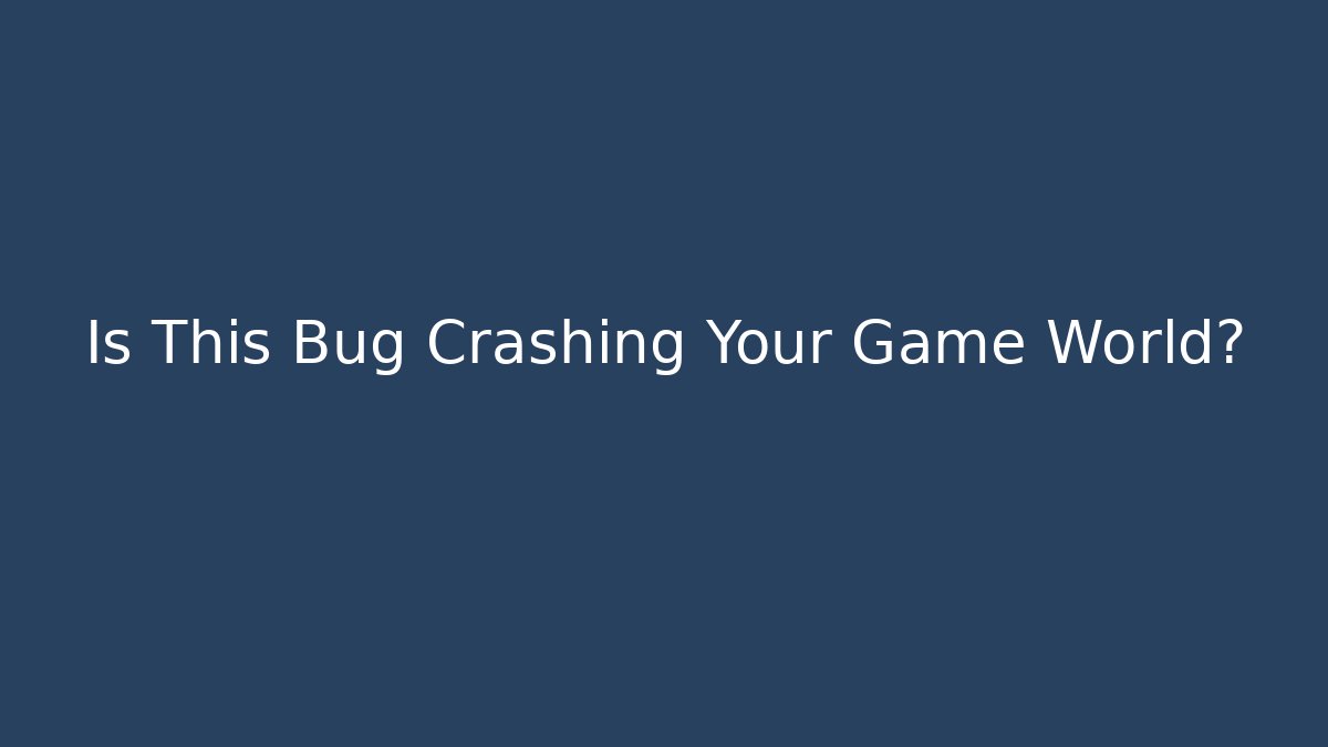 Is This Bug Crashing Your Game World? - Create More Assets