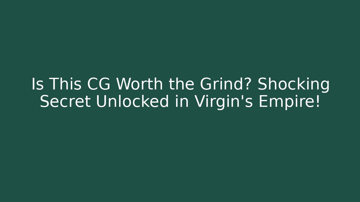 Is This CG Worth the Grind? Shocking Secret Unlocked in Virgin's Empire!