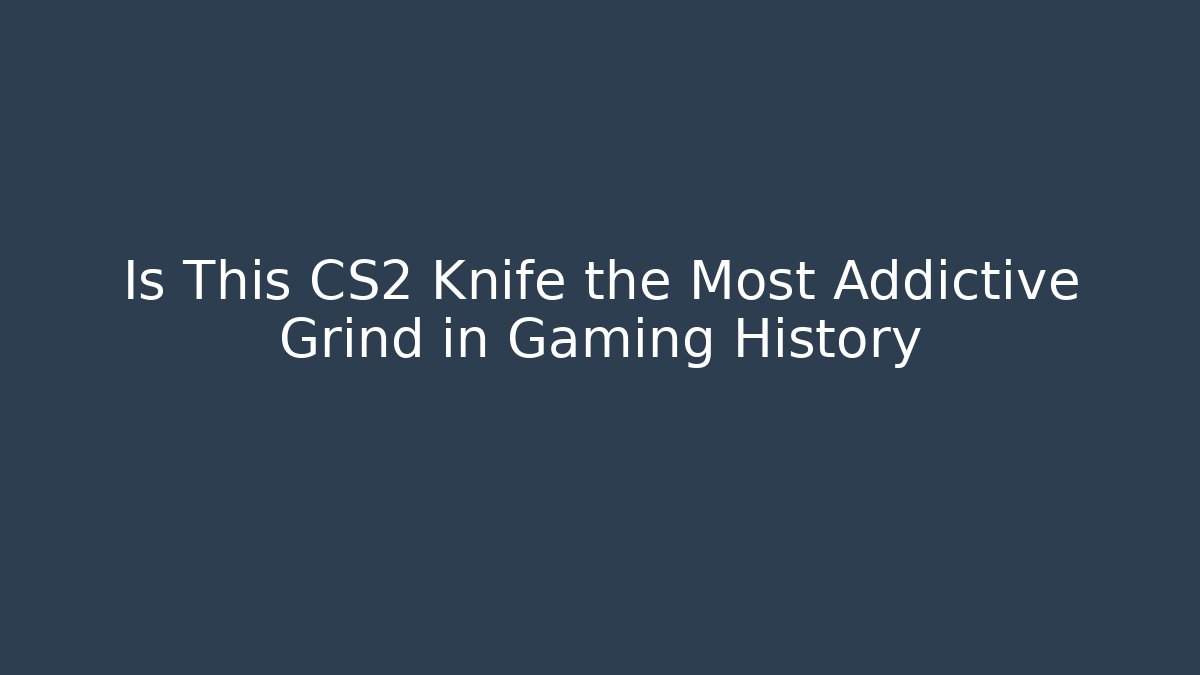 Is This CS2 Knife the Most Addictive Grind in Gaming History