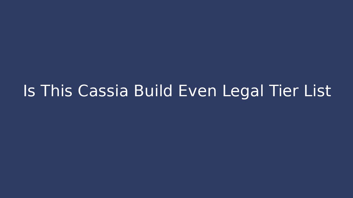 Is This Cassia Build Even Legal Tier List