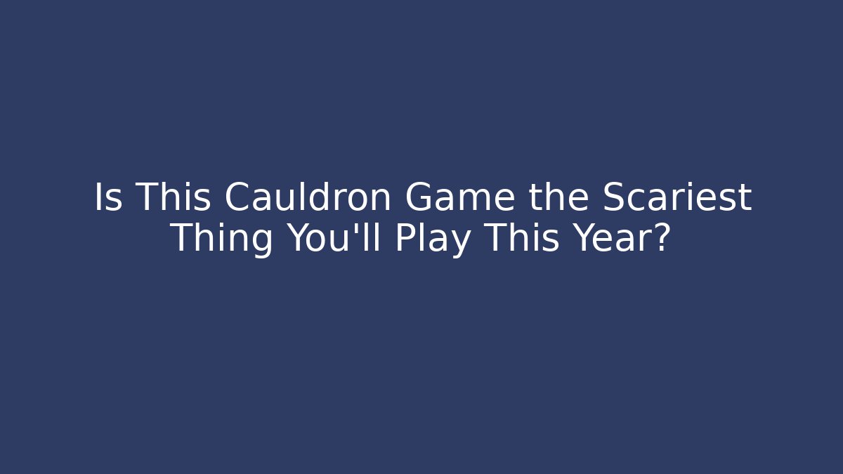 Is This Cauldron Game the Scariest Thing You'll Play This Year?