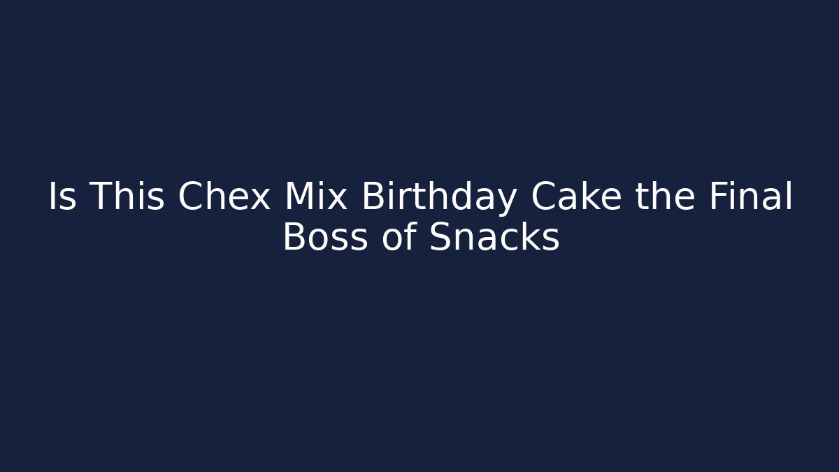 Is This Chex Mix Birthday Cake the Final Boss of Snacks
