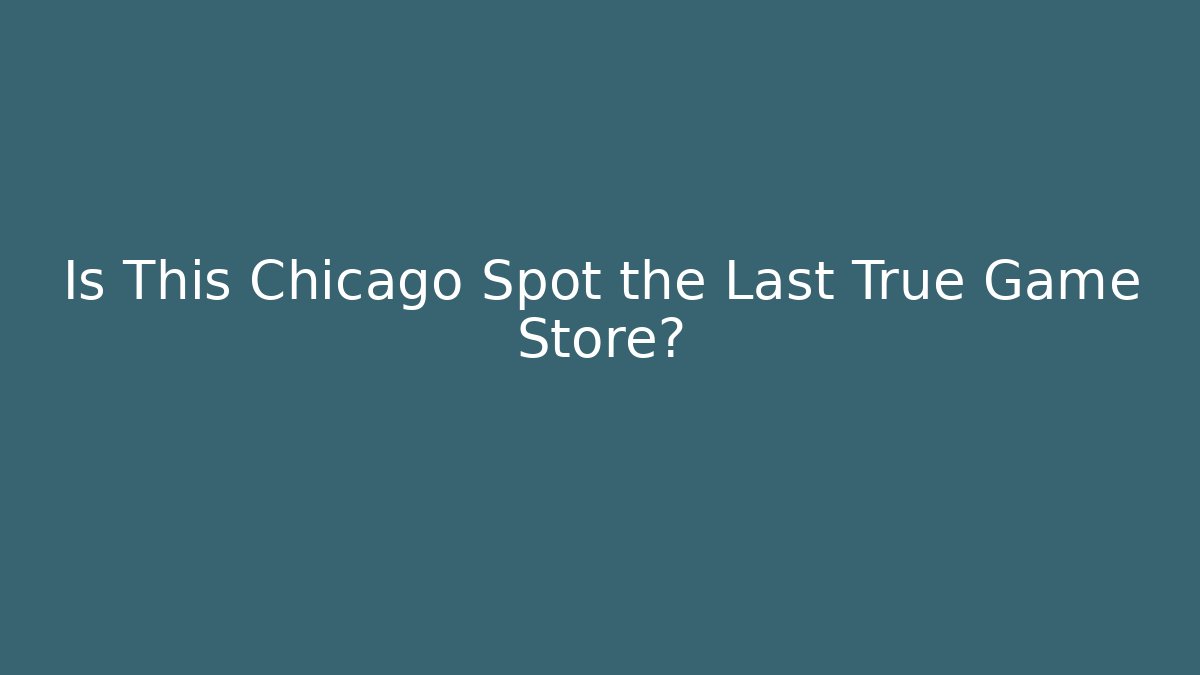 Is This Chicago Spot the Last True Game Store?
