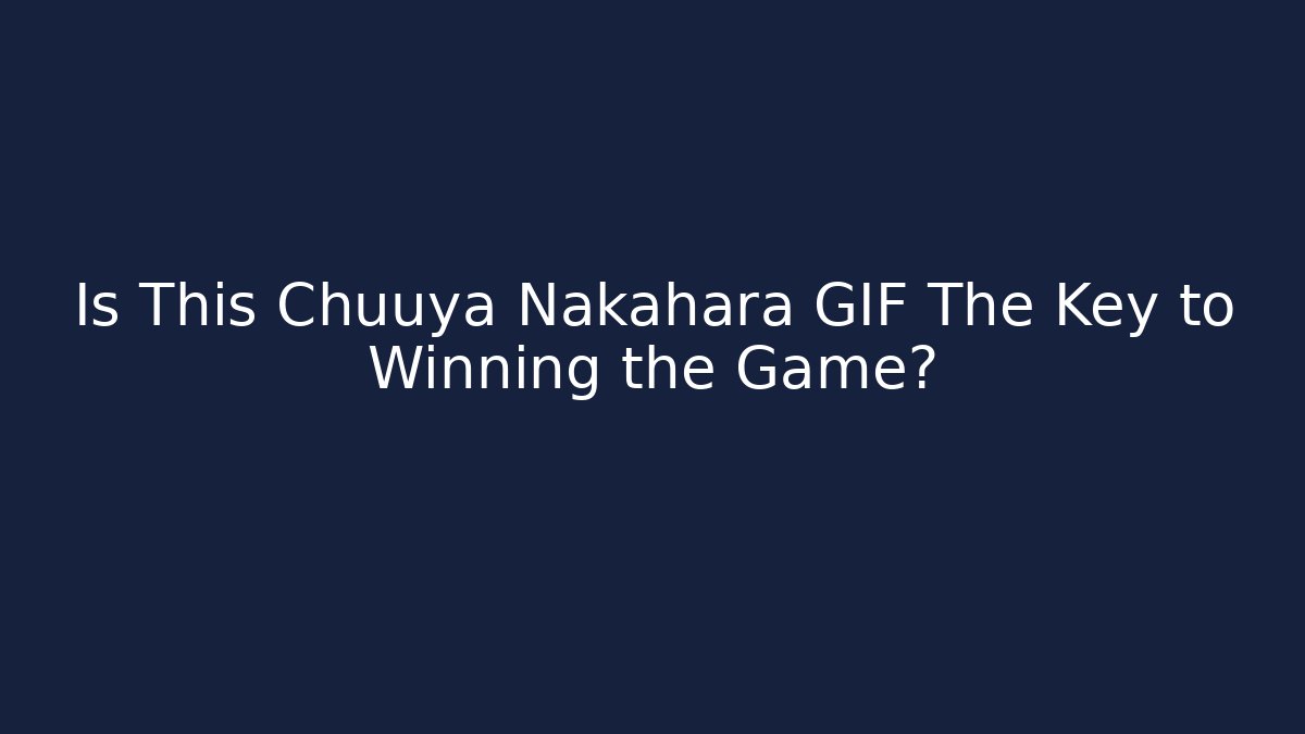 Is This Chuuya Nakahara GIF The Key to Winning the Game?