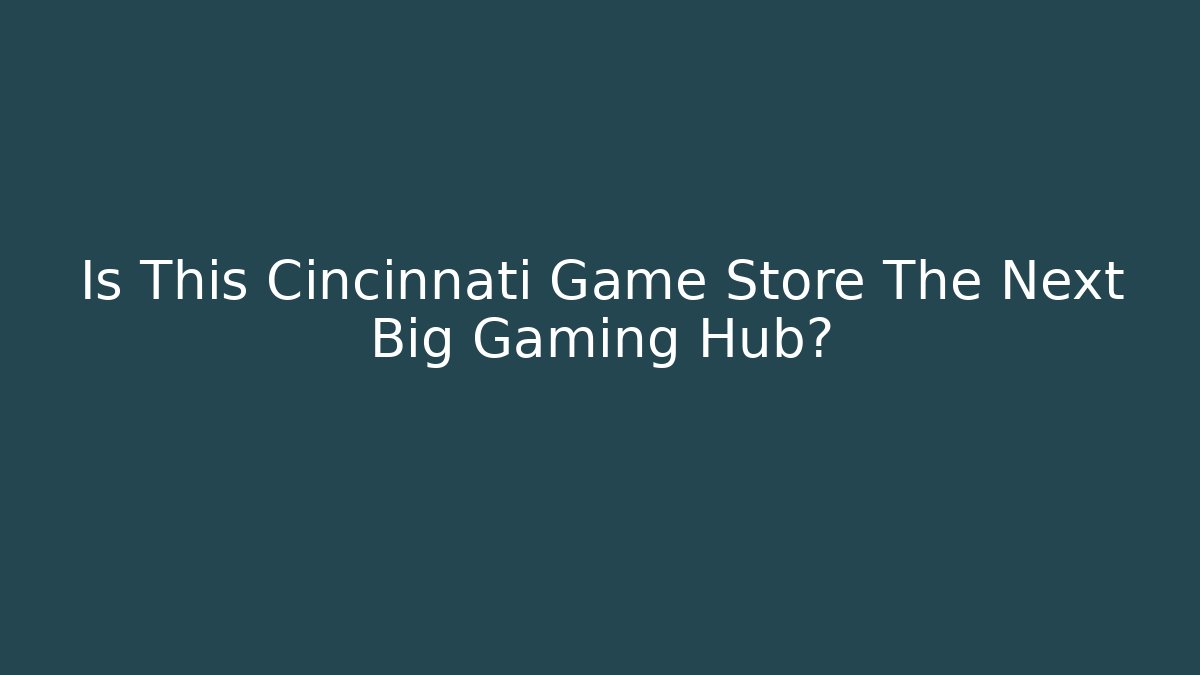 Is This Cincinnati Game Store The Next Big Gaming Hub?