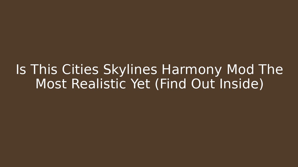 Is This Cities Skylines Harmony Mod The Most Realistic Yet (Find Out Inside) - Create More Assets