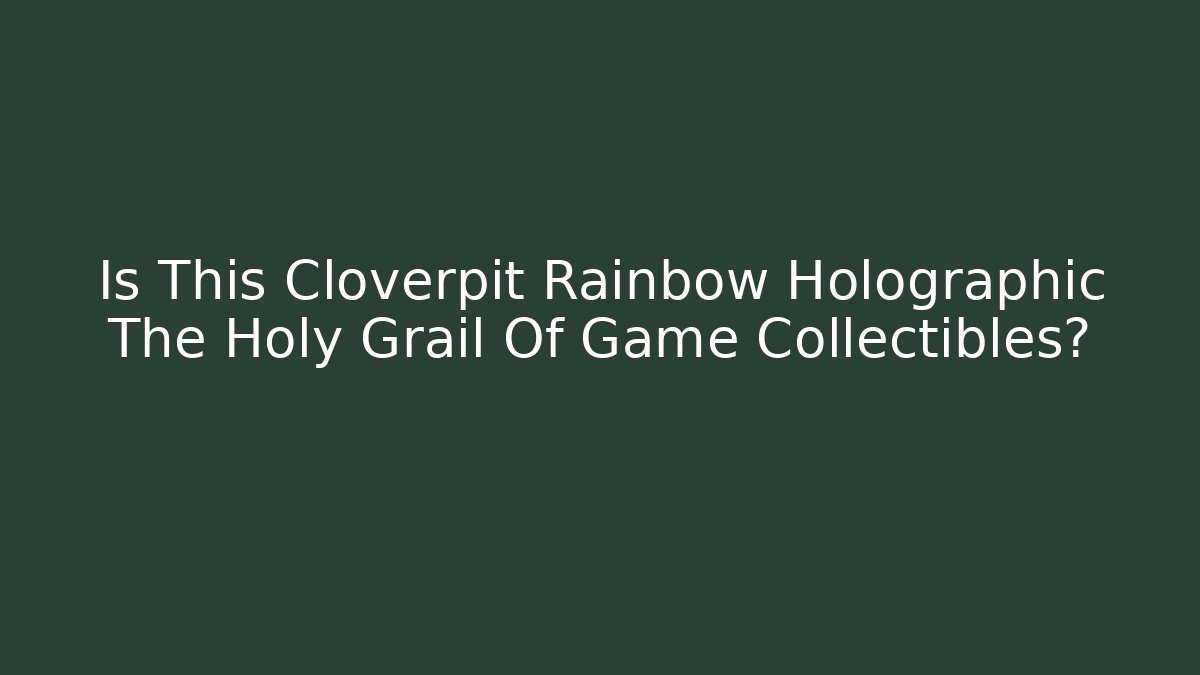 Is This Cloverpit Rainbow Holographic The Holy Grail Of Game Collectibles?