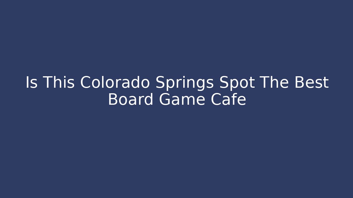Is This Colorado Springs Spot The Best Board Game Cafe