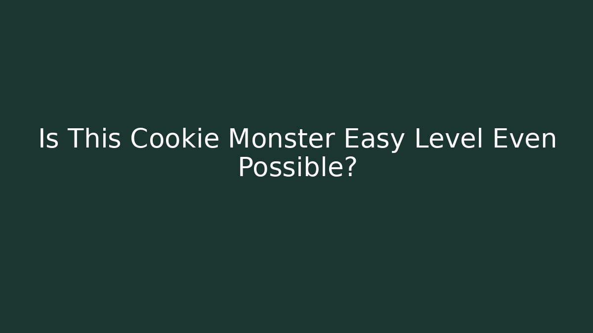 Is This Cookie Monster Easy Level Even Possible?