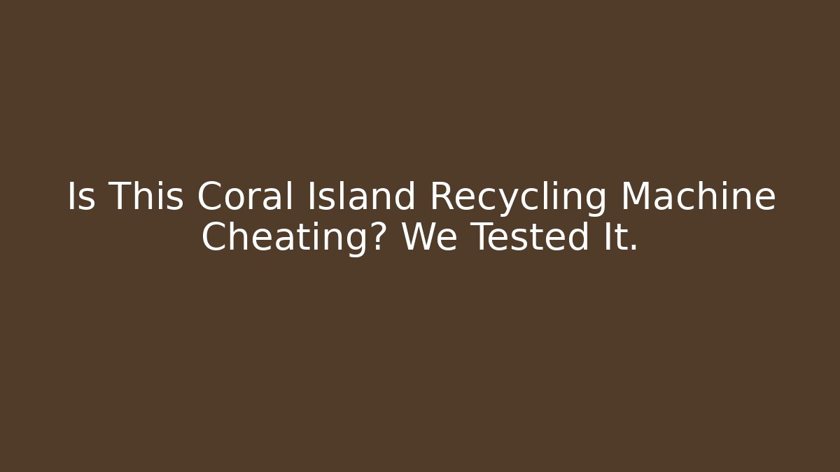 Is This Coral Island Recycling Machine Cheating? We Tested It.