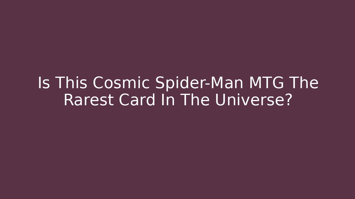 Is This Cosmic Spider-Man MTG The Rarest Card In The Universe?