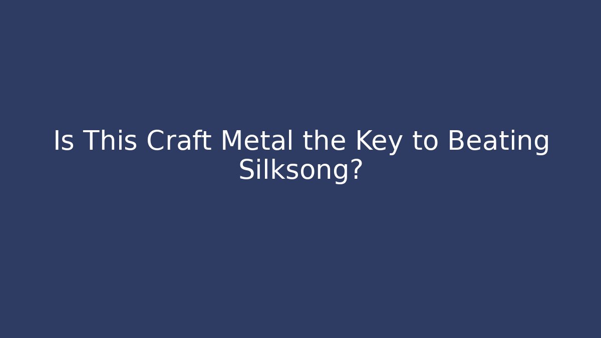 Is This Craft Metal the Key to Beating Silksong?