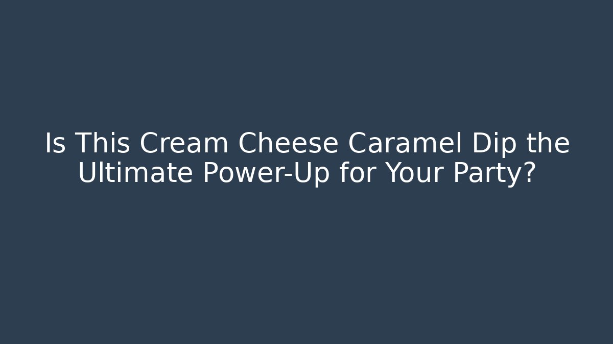 Is This Cream Cheese Caramel Dip the Ultimate Power-Up for Your Party?