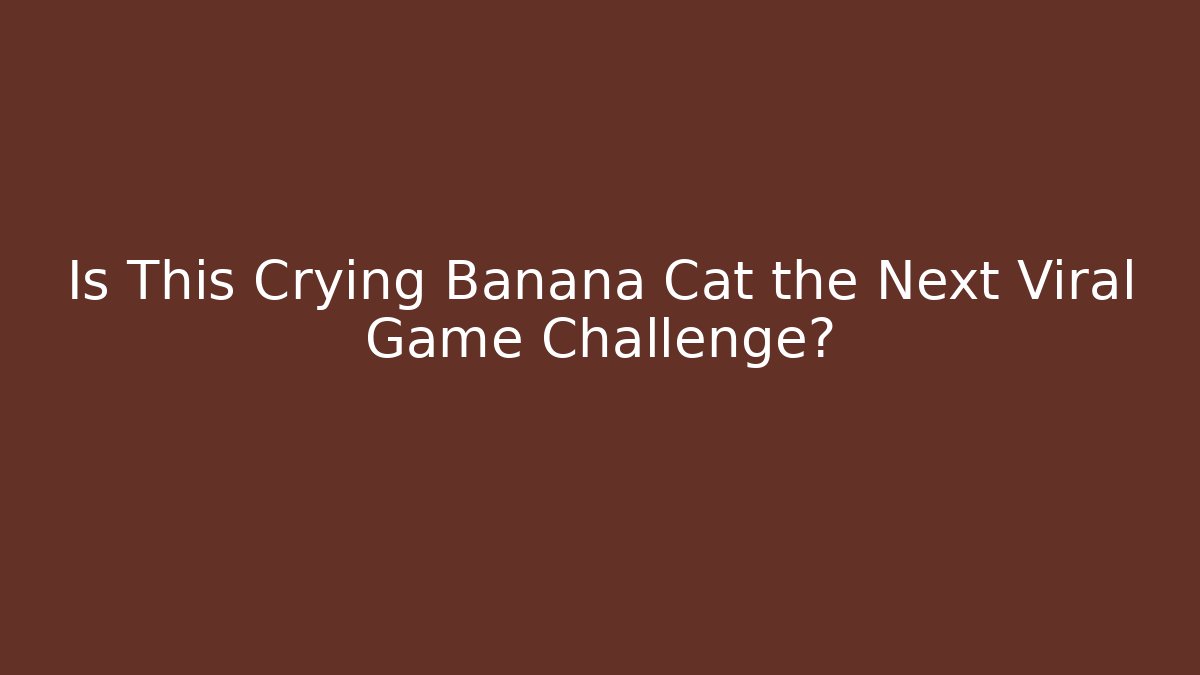 Is This Crying Banana Cat the Next Viral Game Challenge?