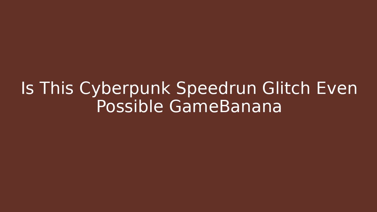 Is This Cyberpunk Speedrun Glitch Even Possible GameBanana
