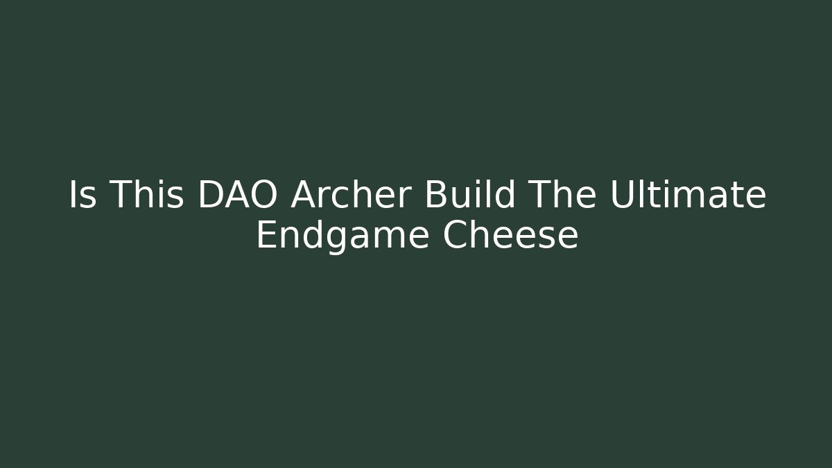 Is This DAO Archer Build The Ultimate Endgame Cheese