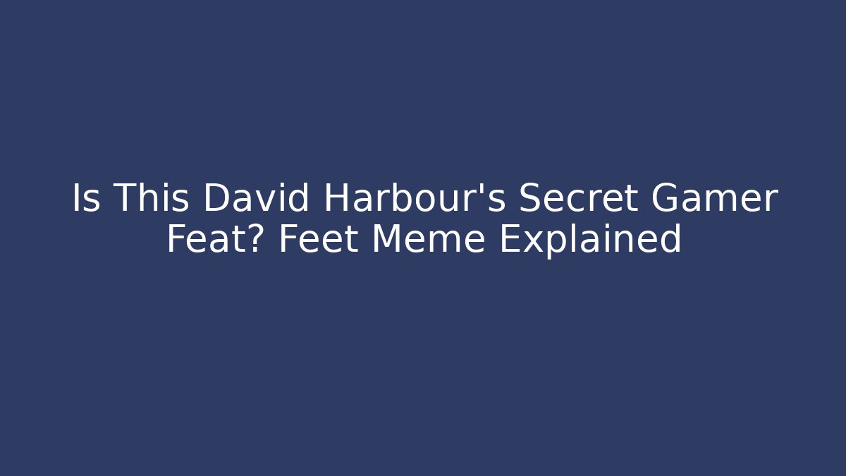 Is This David Harbour's Secret Gamer Feat? Feet Meme Explained