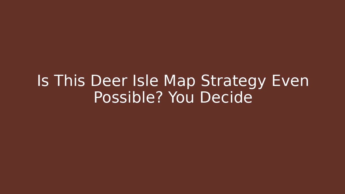 Is This Deer Isle Map Strategy Even Possible? You Decide - Create More Assets
