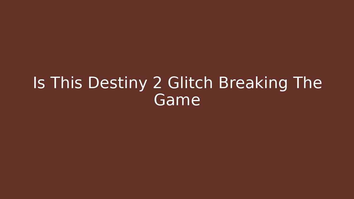 Is This Destiny 2 Glitch Breaking The Game